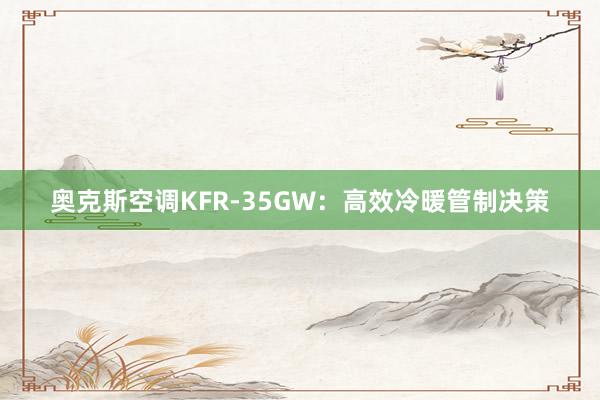 奥克斯空调KFR-35GW：高效冷暖管制决策